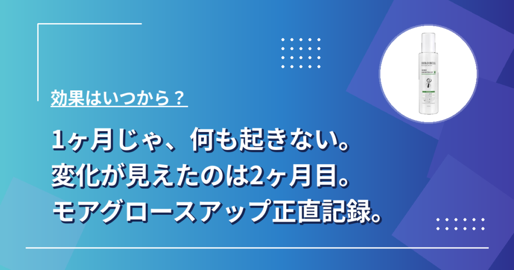 モアグロースアップ(ホロベル育毛剤)の効果はいつから?1ヶ月・2ヶ月・3ヶ月の変化を記録