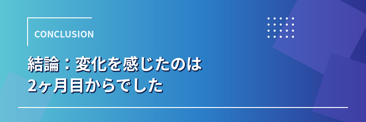 モアグロースアップの効果を実感できたのは2ヶ月目からという結論