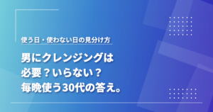 男にクレンジングは必要か、使う日・使わない日の見分け方をまとめた記事のアイキャッチ